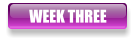 WEEK THREE